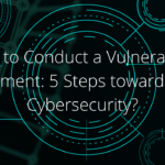 How to Conduct a Vulnerability Assessment: 5 Steps toward Better Cybersecurity?